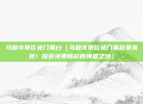 马蹄寺景区免门票曰(马蹄寺景区免门票政策来袭!探索免费畅游的禅意之地)