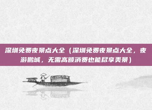 深圳免费夜景点大全(深圳免费夜景点大全,夜游鹏城,无需高额消费也能尽享美景)
