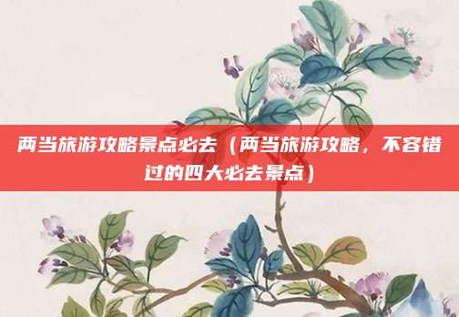 两当旅游攻略景点必去（两当旅游攻略，不容错过的四大必去景点）