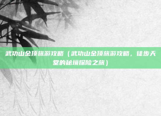 武功山金顶旅游攻略(武功山金顶旅游攻略,徒步天堂的秘境探险之旅)
