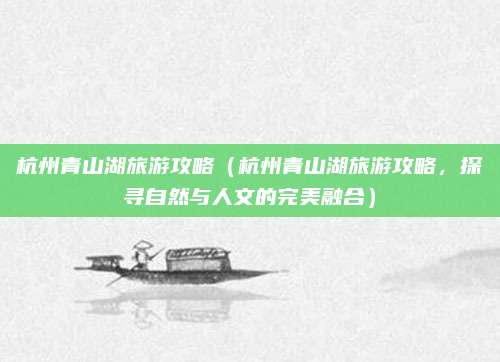 杭州青山湖旅游攻略(杭州青山湖旅游攻略,探寻自然与人文的完美融合)