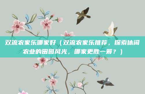 双流农家乐哪家好(双流农家乐推荐,探索休闲农业的田园风光,哪家更胜一筹?)