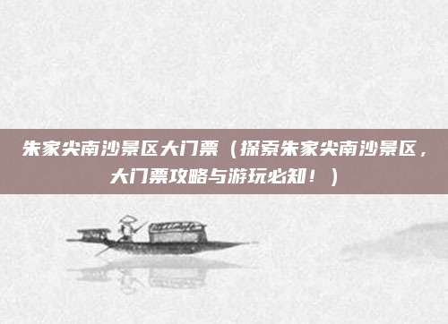 朱家尖南沙景区大门票(探索朱家尖南沙景区,大门票攻略与游玩必知!)