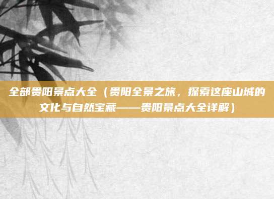 全部贵阳景点大全(贵阳全景之旅,探索这座山城的文化与自然宝藏——贵阳景点大全详解)