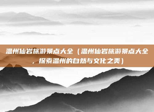 温州仙岩旅游景点大全(温州仙岩旅游景点大全,探索温州的自然与文化之美)