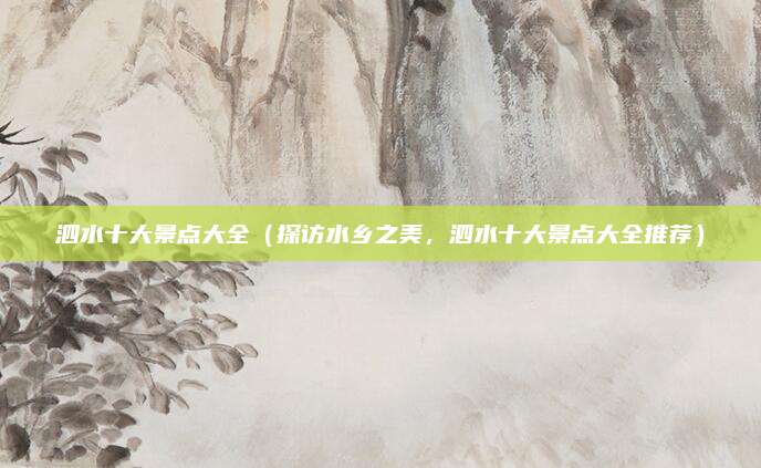 泗水十大景点大全(探访水乡之美,泗水十大景点大全推荐)