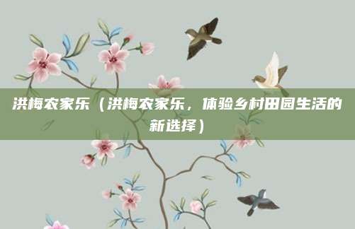 洪梅农家乐（洪梅农家乐，体验乡村田园生活的新选择）