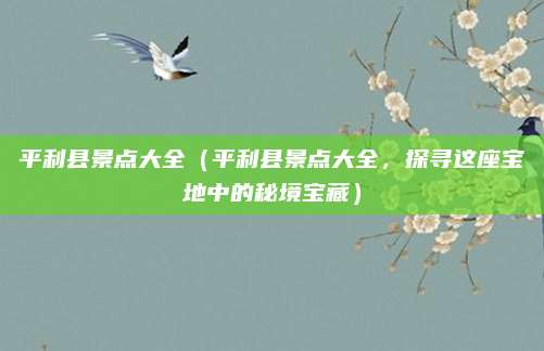 平利县景点大全(平利县景点大全,探寻这座宝地中的秘境宝藏)