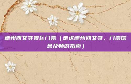 德州四女寺景区门票(走进德州四女寺,门票信息及畅游指南)