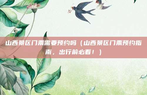 山西景区门票需要预约吗(山西景区门票预约指南,出行前必看!)