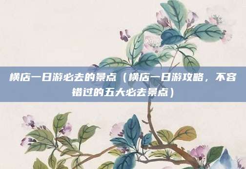 横店一日游必去的景点(横店一日游攻略,不容错过的五大必去景点)