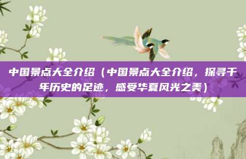 中国景点大全介绍(中国景点大全介绍,探寻千年历史的足迹,感受华夏风光之美)
