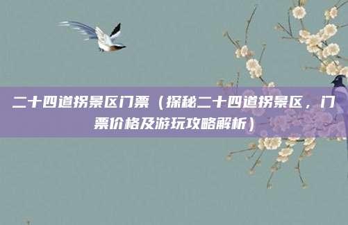 二十四道拐景区门票（探秘二十四道拐景区，门票价格及游玩攻略解析）