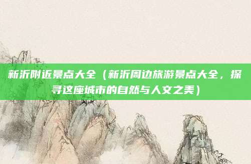 新沂附近景点大全(新沂周边旅游景点大全,探寻这座城市的自然与人文之美)