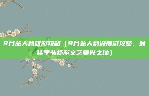 9月意大利旅游攻略（9月意大利深度游攻略，最佳季节畅游文艺复兴之地）