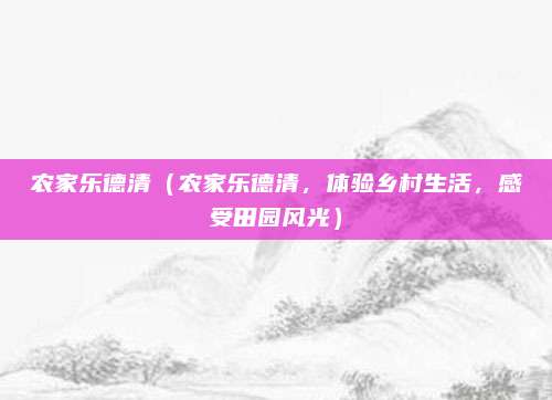 农家乐德清(农家乐德清,体验乡村生活,感受田园风光)