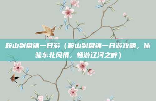 鞍山到盘锦一日游(鞍山到盘锦一日游攻略,体验东北风情,畅游辽河之畔)