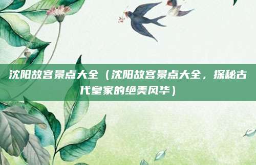 沈阳故宫景点大全(沈阳故宫景点大全,探秘古代皇家的绝美风华)