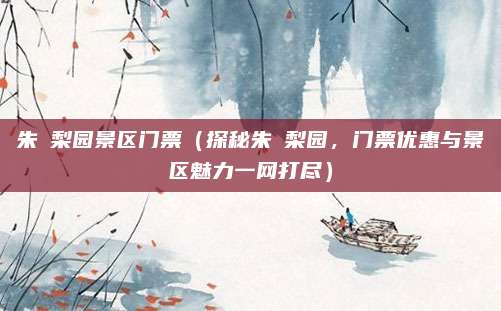 朱鹮梨园景区门票(探秘朱鹮梨园,门票优惠与景区魅力一网打尽)