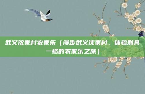 武义沈家村农家乐(漫步武义沈家村,体验别具一格的农家乐之旅)
