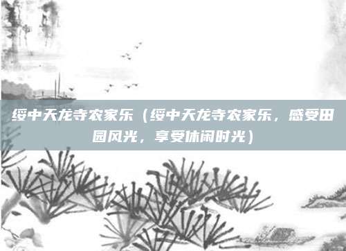 绥中天龙寺农家乐（绥中天龙寺农家乐，感受田园风光，享受休闲时光）