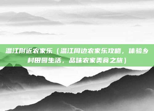 温江附近农家乐(温江周边农家乐攻略,体验乡村田园生活,品味农家美食之旅)