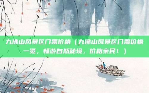 九佛山风景区门票价格（九佛山风景区门票价格一览，畅游自然秘境，价格亲民！）