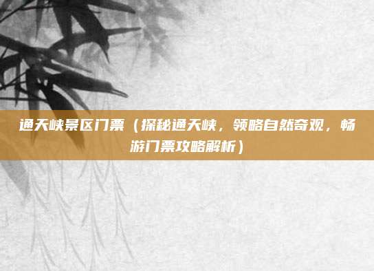 通天峡景区门票(探秘通天峡,领略自然奇观,畅游门票攻略解析)