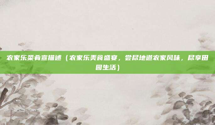 农家乐菜肴宣描述(农家乐美食盛宴,尝尽地道农家风味,尽享田园生活)