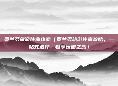 奥兰多旅游住宿攻略(奥兰多旅游住宿攻略,一站式选择,畅享乐园之旅)
