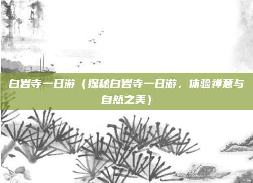 白岩寺一日游(探秘白岩寺一日游,体验禅意与自然之美)
