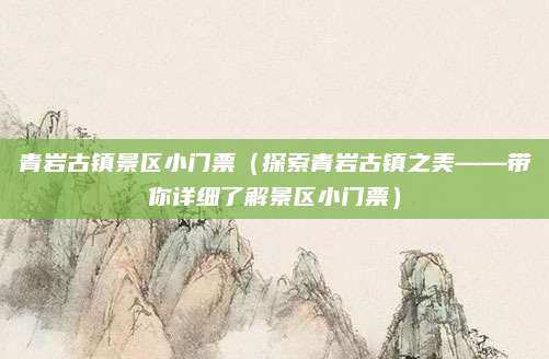 青岩古镇景区小门票(探索青岩古镇之美——带你详细了解景区小门票)