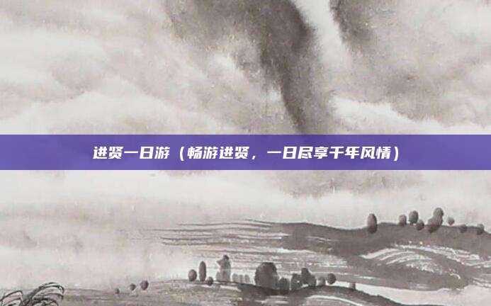 进贤一日游(畅游进贤,一日尽享千年风情)