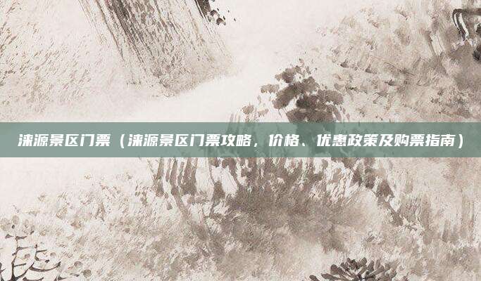 涞源景区门票(涞源景区门票攻略,价格、优惠政策及购票指南)