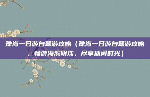 珠海一日游自驾游攻略(珠海一日游自驾游攻略,畅游海滨明珠,尽享休闲时光)