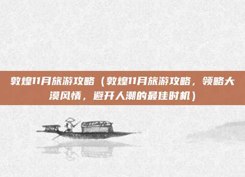 敦煌11月旅游攻略(敦煌11月旅游攻略,领略大漠风情,避开人潮的最佳时机)