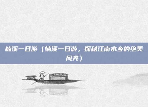 楠溪一日游(楠溪一日游,探秘江南水乡的绝美风光)