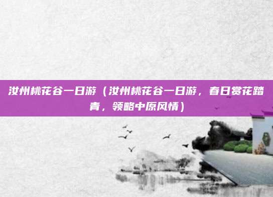 汝州桃花谷一日游（汝州桃花谷一日游，春日赏花踏青，领略中原风情）
