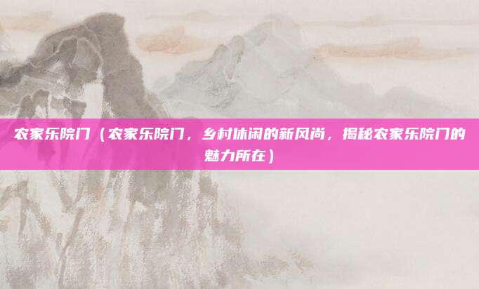 农家乐院门(农家乐院门,乡村休闲的新风尚,揭秘农家乐院门的魅力所在)