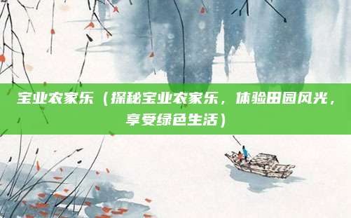 宝业农家乐(探秘宝业农家乐,体验田园风光,享受绿色生活)
