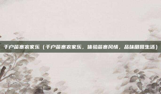 千户苗寨农家乐(千户苗寨农家乐,体验苗寨风情,品味田园生活)