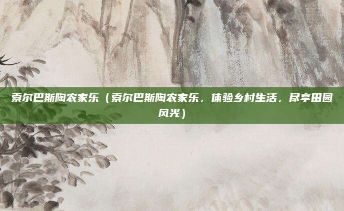索尔巴斯陶农家乐（索尔巴斯陶农家乐，体验乡村生活，尽享田园风光）