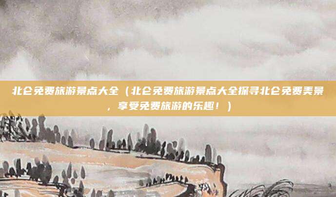 北仑免费旅游景点大全(北仑免费旅游景点大全探寻北仑免费美景,享受免费旅游的乐趣!)