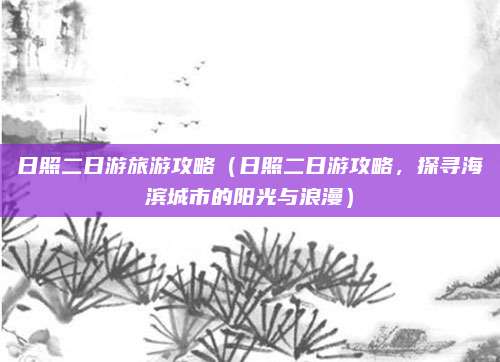 日照二日游旅游攻略(日照二日游攻略,探寻海滨城市的阳光与浪漫)