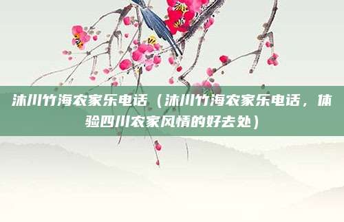 沐川竹海农家乐电话(沐川竹海农家乐电话,体验四川农家风情的好去处)