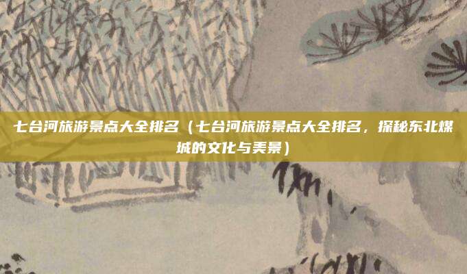 七台河旅游景点大全排名(七台河旅游景点大全排名,探秘东北煤城的文化与美景)