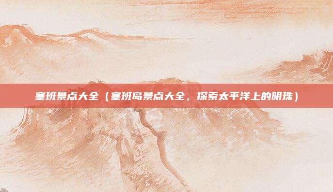 塞班景点大全(塞班岛景点大全,探索太平洋上的明珠)