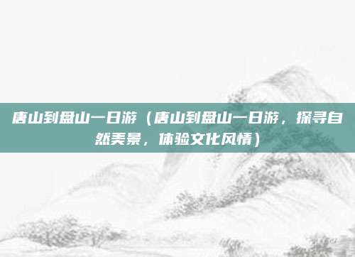 唐山到盘山一日游(唐山到盘山一日游,探寻自然美景,体验文化风情)