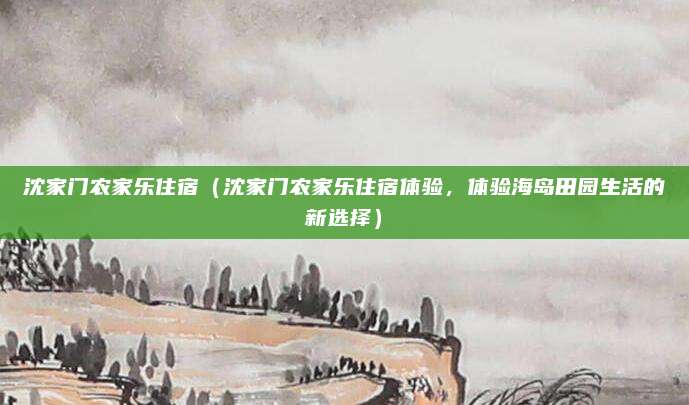 沈家门农家乐住宿（沈家门农家乐住宿体验，体验海岛田园生活的新选择）