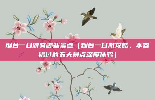 烟台一日游有哪些景点(烟台一日游攻略,不容错过的五大景点深度体验)